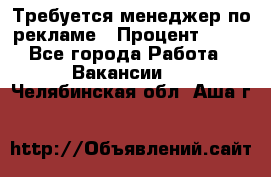 Требуется менеджер по рекламе › Процент ­ 50 - Все города Работа » Вакансии   . Челябинская обл.,Аша г.